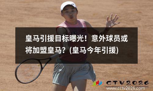皇马引援目标曝光！意外球员或将加盟皇马？(皇马今年引援)