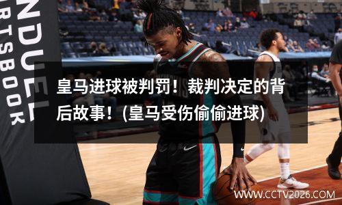 皇马进球被判罚！裁判决定的背后故事！(皇马受伤偷偷进球)