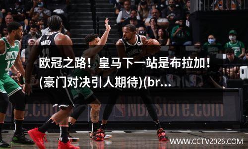 欧冠之路！皇马下一站是布拉加！(豪门对决引人期待)(brahim皇马)
