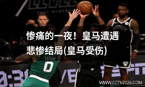 惨痛的一夜！皇马遭遇悲惨结局(皇马受伤)