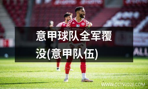 意甲球队全军覆没(意甲队伍)