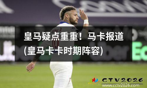 皇马疑点重重！马卡报道(皇马卡卡时期阵容)