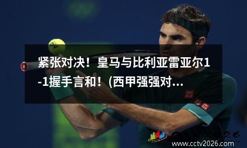 紧张对决！皇马与比利亚雷亚尔1-1握手言和！(西甲强强对决以平局收场)