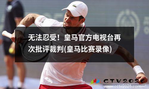 无法忍受！皇马官方电视台再次批评裁判(皇马比赛录像)