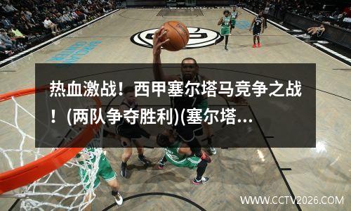热血激战！西甲塞尔塔马竞争之战！(两队争夺胜利)(塞尔塔vs皇家马德里)
