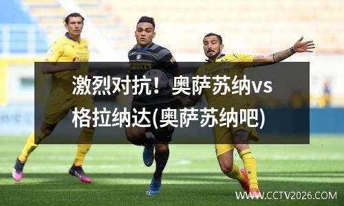 激烈对抗！奥萨苏纳vs格拉纳达(奥萨苏纳吧)