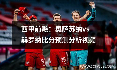 西甲前瞻：奥萨苏纳vs赫罗纳比分预测分析视频