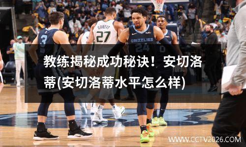 教练揭秘成功秘诀！安切洛蒂(安切洛蒂水平怎么样)