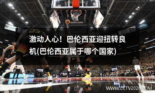 激动人心！巴伦西亚迎扭转良机(巴伦西亚属于哪个国家)