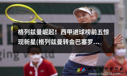 格列兹曼崛起！西甲进球榜前五惊现新星(格列兹曼转会巴塞罗那)