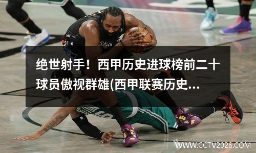 绝世射手！西甲历史进球榜前二十球员傲视群雄(西甲联赛历史进球榜)