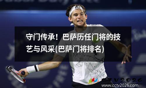 守门传承！巴萨历任门将的技艺与风采(巴萨门将排名)