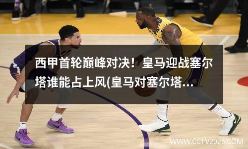 西甲首轮巅峰对决！皇马迎战塞尔塔谁能占上风(皇马对塞尔塔视频直播)