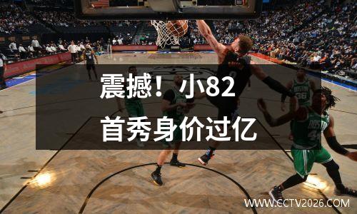 震撼！小82首秀身价过亿