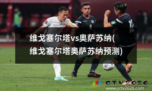 维戈塞尔塔vs奥萨苏纳(维戈塞尔塔奥萨苏纳预测)