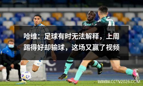 哈维：足球有时无法解释，上周踢得好却输球，这场又赢了视频