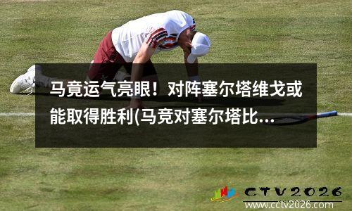 马竟运气亮眼！对阵塞尔塔维戈或能取得胜利(马竞对塞尔塔比分预测)