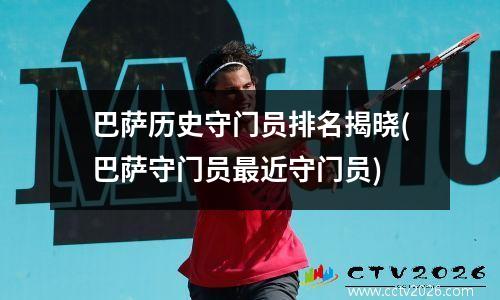 巴萨历史守门员排名揭晓(巴萨守门员最近守门员)