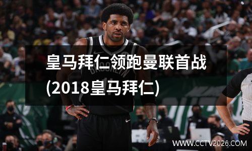 皇马拜仁领跑曼联首战(2018皇马拜仁)