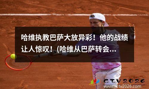 哈维执教巴萨大放异彩！他的战绩让人惊叹！(哈维从巴萨转会)