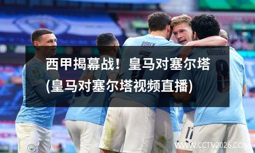 西甲揭幕战！皇马对塞尔塔(皇马对塞尔塔视频直播)
