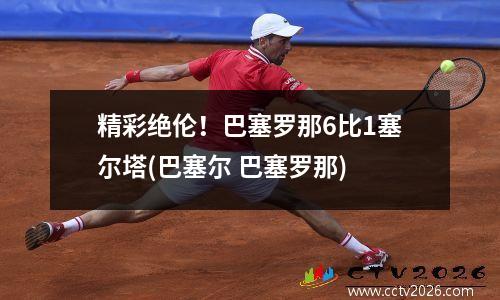 精彩绝伦！巴塞罗那6比1塞尔塔(巴塞尔 巴塞罗那)