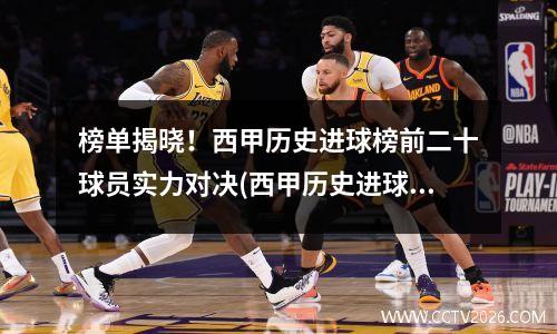 榜单揭晓！西甲历史进球榜前二十球员实力对决(西甲历史进球纪录)
