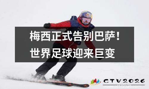 梅西正式告别巴萨！世界足球迎来巨变