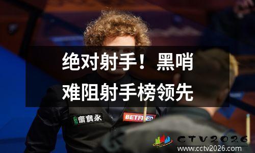 绝对射手！黑哨难阻射手榜领先