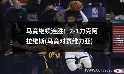 马竟继续连胜！2-1力克阿拉维斯(马竟对赛维力亚)