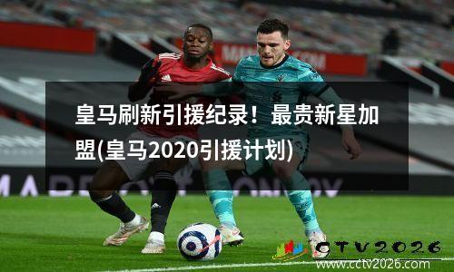 皇马刷新引援纪录！最贵新星加盟(皇马2020引援计划)
