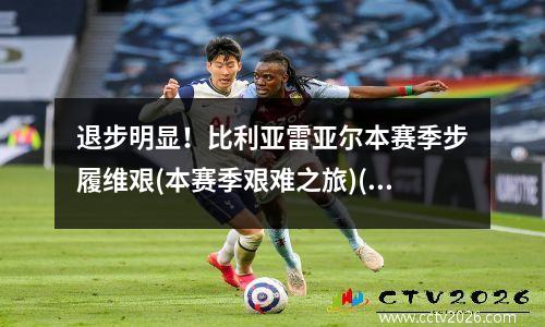 退步明显！比利亚雷亚尔本赛季步履维艰(本赛季艰难之旅)(比利亚雷亚尔首发阵容)