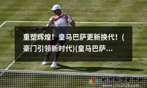 重塑辉煌！皇马巴萨更新换代！(豪门引领新时代)(皇马巴萨经典比赛)