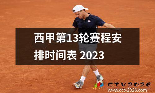 西甲第13轮赛程安排时间表 2023