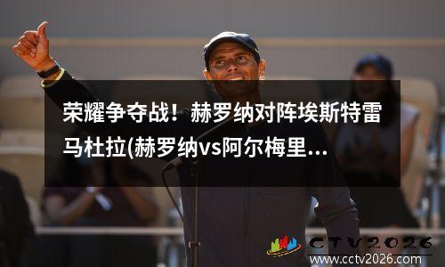 荣耀争夺战！赫罗纳对阵埃斯特雷马杜拉(赫罗纳vs阿尔梅里亚直播)