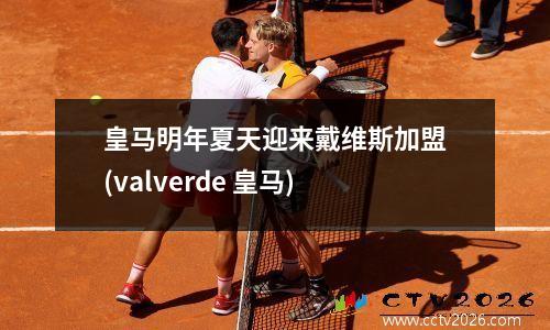 皇马明年夏天迎来戴维斯加盟(valverde 皇马)