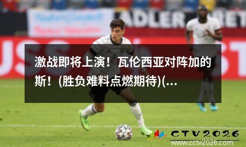 激战即将上演！瓦伦西亚对阵加的斯！(胜负难料点燃期待)(西甲 瓦伦西亚)