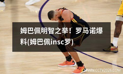 姆巴佩明智之举！罗马诺爆料(姆巴佩insc罗)