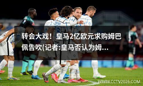 转会大戏！皇马2亿欧元求购姆巴佩告吹(记者:皇马否认为姆巴佩报价2亿欧)