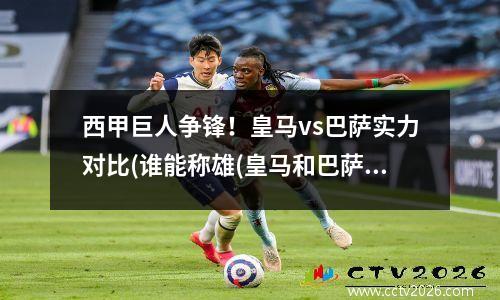西甲巨人争锋！皇马vs巴萨实力对比(谁能称雄(皇马和巴萨谁赢了)