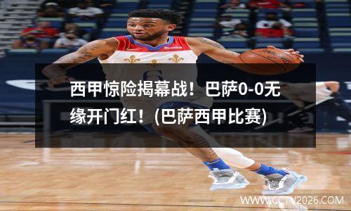 西甲惊险揭幕战！巴萨0-0无缘开门红！(巴萨西甲比赛)