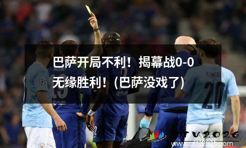 巴萨开局不利！揭幕战0-0无缘胜利！(巴萨没戏了)