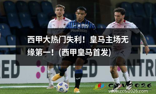 西甲大热门失利！皇马主场无缘第一！(西甲皇马首发)