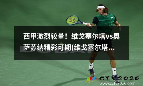 西甲激烈较量！维戈塞尔塔vs奥萨苏纳精彩可期(维戈塞尔塔vs塞维利亚比赛结果)