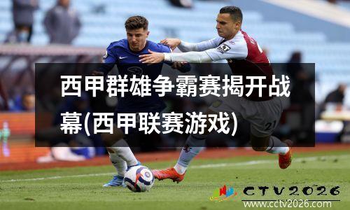 西甲群雄争霸赛揭开战幕(西甲联赛游戏)