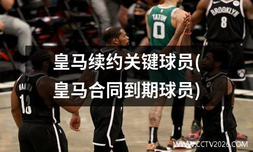 皇马续约关键球员(皇马合同到期球员)