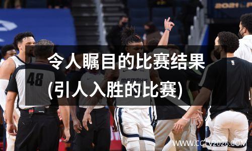 令人瞩目的比赛结果(引人入胜的比赛)