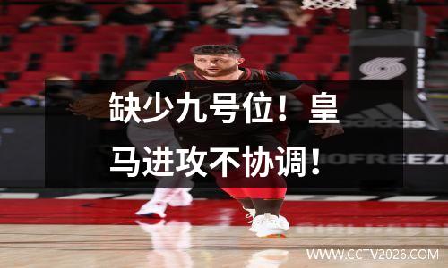 缺少九号位！皇马进攻不协调！