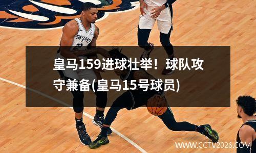 皇马159进球壮举！球队攻守兼备(皇马15号球员)