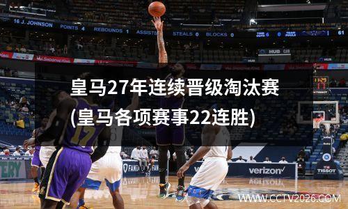 皇马27年连续晋级淘汰赛(皇马各项赛事22连胜)